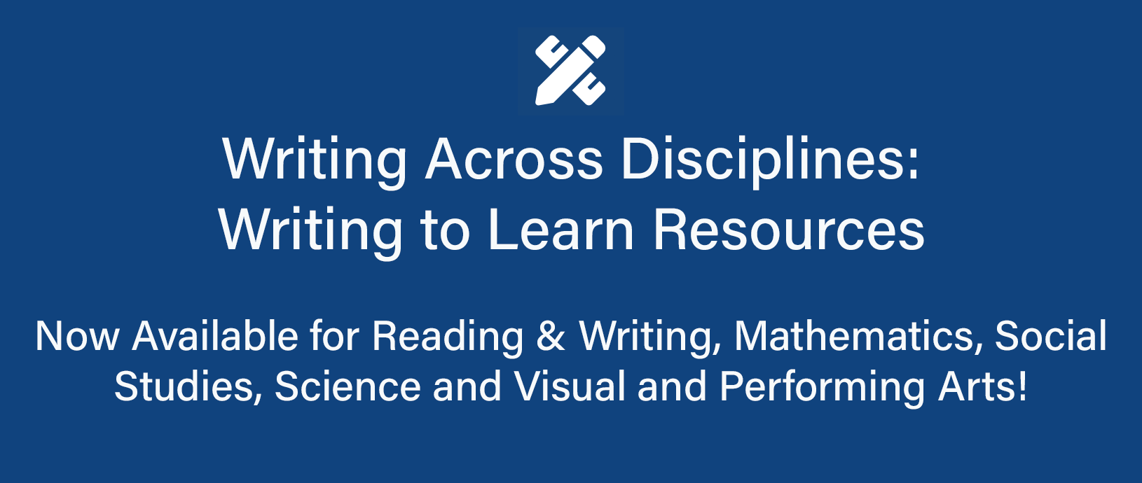 Writing Across Disciplines: Writing to Learn Resources Now available for Reading & Writing, Mathematics, Social Studies and Visual and Performing Arts