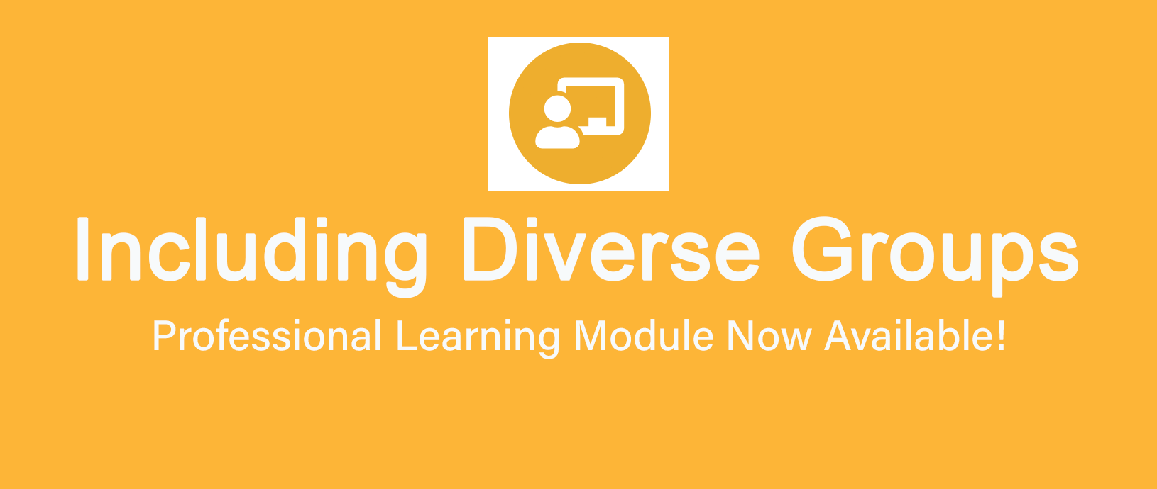 Including Diverse Groups Professional Learning Module Now Available
