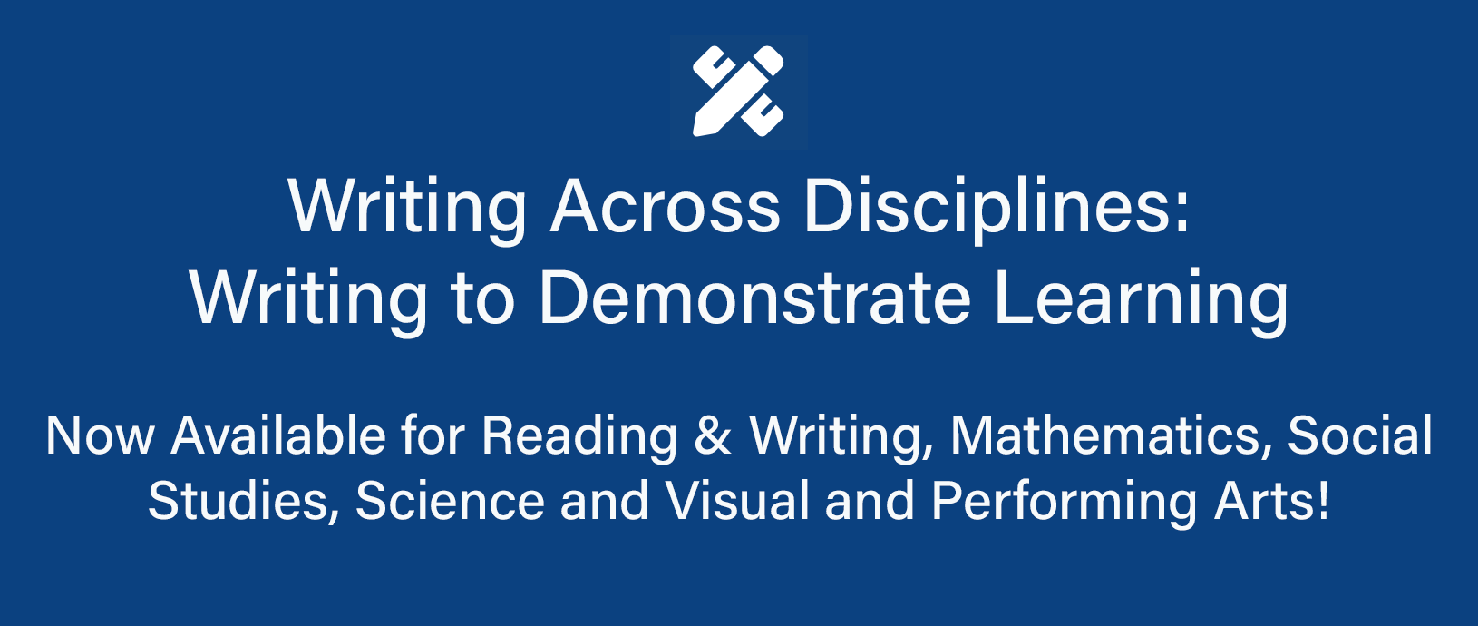 Writing Across Disciplines: Writing to Demonstrate Learning now available for reading and writing, mathematics, social studies, science, and visual and performing arts!