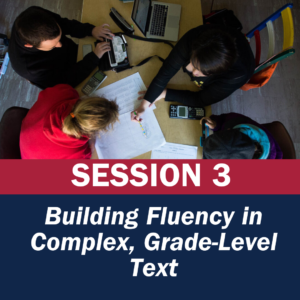 Session 3: Building Fluency in Complex, Grade-Level Text